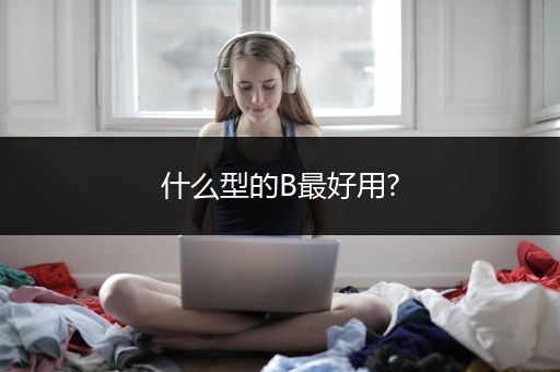 什么型的B最好用?